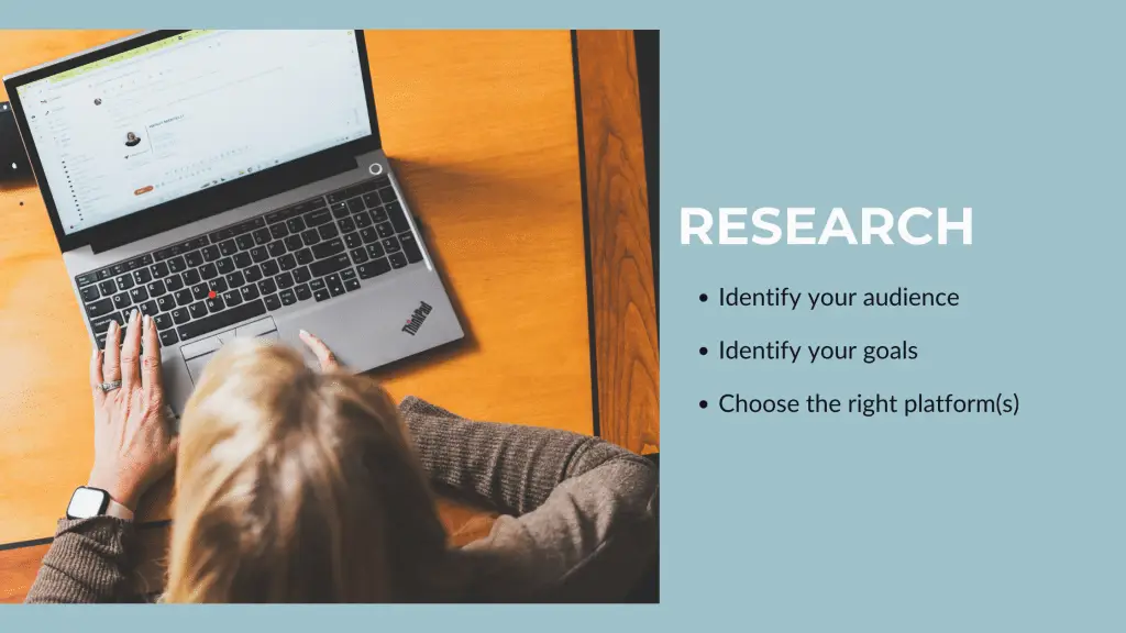 Research. Identify your audience. Identify your goals. Choose the right platform(s).